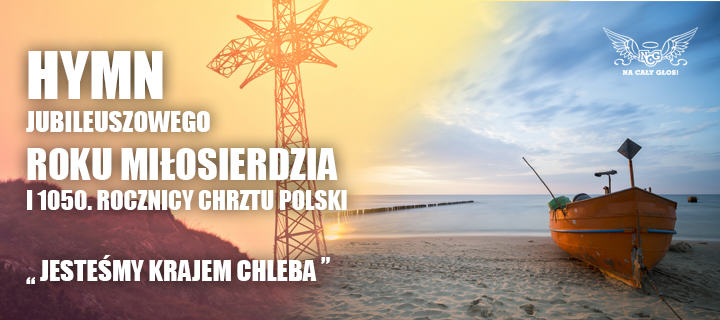 Na cały Głos, Jesteśmy krajem chleba, Hymn jubileuszowego Roku Miłosierdzia i 1050. rocznicy Chrztu Polski